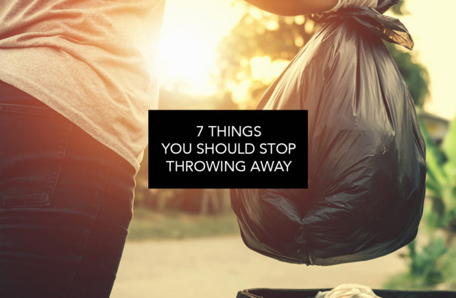 7 Things You Should Stop Throwing Away